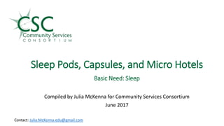 Sleep Pods, Capsules, and Micro Hotels
.
Basic Need: Sleep
Compiled by Julia McKenna for Community Services Consortium
June 2017
Contact: Julia.McKenna.edu@gmail.com
 