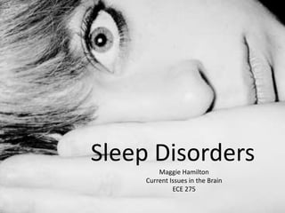 Sleep Disorders
         Maggie Hamilton
     Current Issues in the Brain
              ECE 275
 