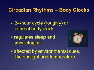 Circadian Rhythms – Body Clocks
• 24-hour cycle (roughly) or
internal body clock
• regulates sleep and other
physiological
• affected by environmental cues,
like sunlight and temperature.
 