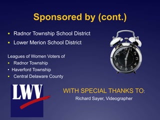 Sponsored by (cont.)
 Radnor Township School District
 Lower Merion School District
Leagues of Women Voters of
 Radnor Township
• Haverford Township
 Central Delaware County
WITH SPECIAL THANKS TO:
Richard Sayer, Videographer
 
