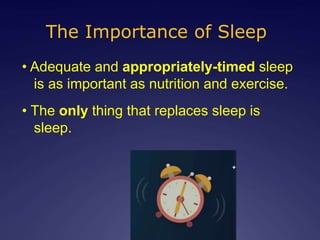 • Adequate and appropriately-timed sleep
is as important as nutrition and exercise.
• The only thing that replaces sleep is
sleep.
The Importance of Sleep
 