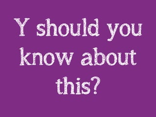 Y should you
know about
this?
 