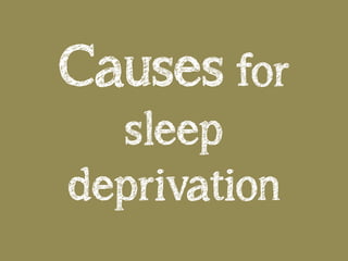 Causes for
sleep
deprivation
 