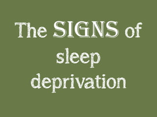 The signs of
sleep
deprivation
 