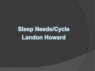 Sleep Needs/Cycle
 Landon Howard
 