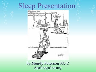 Sleep Presentation




  by Mendy Peterson PA-C
      April 23rd 2009
 