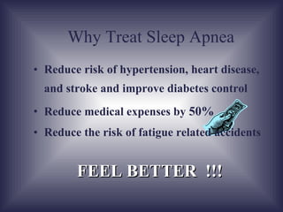 Reduce risk of hypertension, heart disease, stroke and surgical complications Reduce medical expenses by  50% Reduce the risk of fatigue related accidents Why Treat Sleep Apnea FEEL BETTER  !!! 