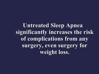 Untreated Sleep Apnea significantly increases the risk of complications from any surgery, even surgery for weight loss. 
