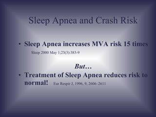 Sleep Apnea and Crash Risk Sleep Apnea increases car crash risk 15 times   Sleep 2000 May 1;23(3):383-9 But… Treatment of Sleep Apnea reduces risk to normal!   Eur Respir J, 1996, 9, 2606–2611 