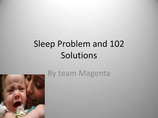 Sleep Problem and 102
       Solutions
   By team Magenta
 