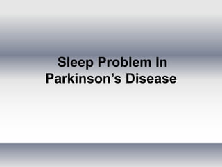 Sleep Problem In
Parkinson’s Disease
 