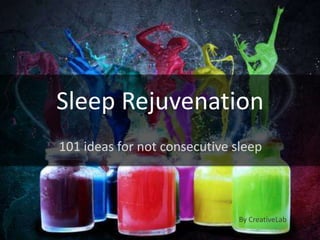 Sleep Rejuvenation
101 ideas for not consecutive sleep



                               By CreativeLab
 