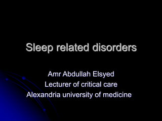 Sleep related disorders
Amr Abdullah Elsyed
Lecturer of critical care
Alexandria university of medicine
 