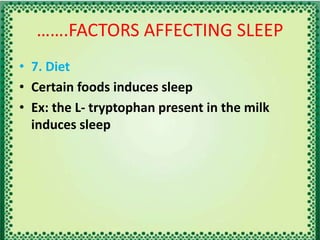 …….FACTORS AFFECTING SLEEP
• 7. Diet
• Certain foods induces sleep
• Ex: the L- tryptophan present in the milk
induces sleep
 