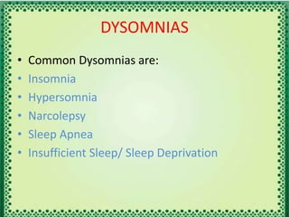 DYSOMNIAS
• Common Dysomnias are:
• Insomnia
• Hypersomnia
• Narcolepsy
• Sleep Apnea
• Insufficient Sleep/ Sleep Deprivation
 