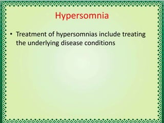 Hypersomnia
• Treatment of hypersomnias include treating
the underlying disease conditions
 