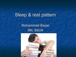 Sleep & rest patternSleep & rest pattern
Muhammad BaqarMuhammad Baqar
RN, BScNRN, BScN
 