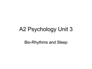 A2 Psychology Unit 3
Bio-Rhythms and Sleep
 