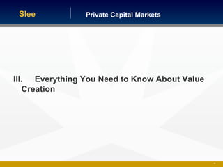 Private Capital MarketsSlee
46
III. Everything You Need to Know About Value
Creation
 