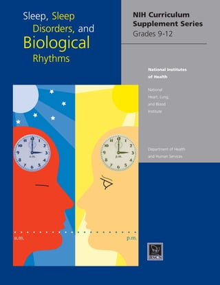 Sleep, Sleep
Disorders, and

NIH Curriculum
Supplement Series

Grades 9-12

Biological
Rhythms

National Institutes
of Health
National
Heart, Lung,
and Blood
Institute

Department of Health
a.m.

a.m.

and Human Services

p.m.

p.m.

 