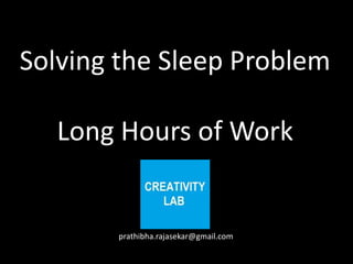 Solving the Sleep Problem

   Long Hours of Work


       prathibha.rajasekar@gmail.com
 