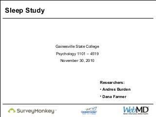 Gainesville State College
Psychology 1101 – 4519
November 30, 2010
Researchers:
• Andres Burden
• Dana Farmer
Sleep Study
 