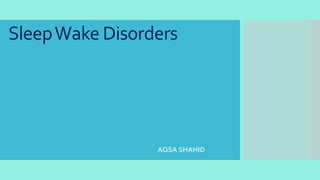 SleepWake Disorders
AQSA SHAHID
 