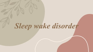 Sleep wake disorder
 