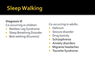 Diagnosis Ill
Co-occurring in children
 Restless Leg Syndrome
 Sleep Breathing Disorder
 Bed-wetting (Enuresis)
Co-occurring in adults:
 Delirium
 Seizure disorder
 Drug toxicity
 Schizophrenia
 Anxiety disorders
 Migraine headaches
 Tourette Syndrome
 