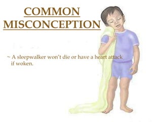 COMMON
MISCONCEPTION
~ A sleepwalker won’t die or have a heart attack
if woken.
 