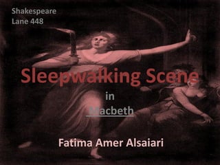 Shakespeare
Lane 448




  Sleepwalking Scene
                     in
                   Macbeth

              Fatima Amer Alsaiari
 