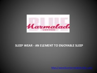 SLEEP WEAR - AN ELEMENT TO ENJOYABLE SLEEP
https://www.bluemarmaladelondon.com/
 