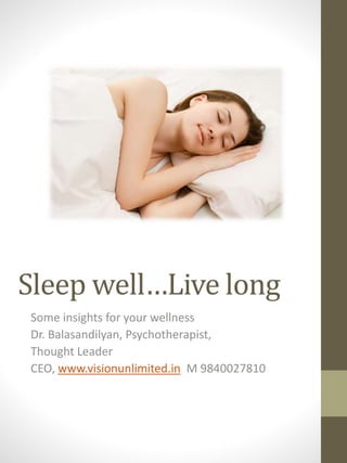 Sleep well…Live long
Some insights for your wellness
Dr. Balasandilyan, Psychotherapist,
Thought Leader
CEO, www.visionunlimited.in M 9840027810
 