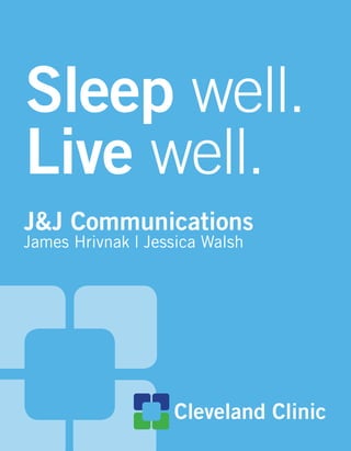 Sleep well.
Live well.
Cleveland Clinic
James Hrivnak | Jessica Walsh
J&J Communications
 