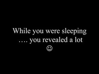 While you were sleeping  …. you revealed a lot  
