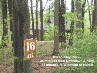 It’s an easy trip —  25 minutes  from  Downtown Albany,  45 minutes  to  Windham or Hunter 