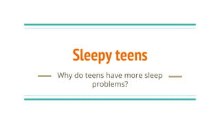 Sleepy teens
Why do teens have more sleep
problems?
 