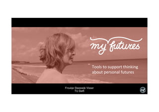 Froukje Sleeswijk Visser
TU Delft
Tools	to	support	thinking	
about	personal	futures	
 
