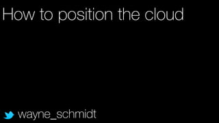 How to position the cloud 
wayne_schmidt 
 