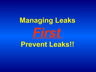 Managing Leaks

First
Prevent Leaks!!

 