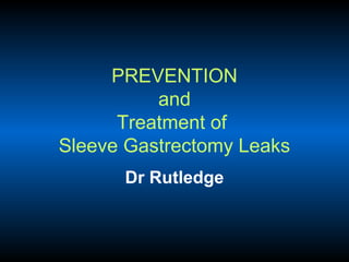 PREVENTION
and
Treatment of
Sleeve Gastrectomy Leaks
Dr Rutledge

 