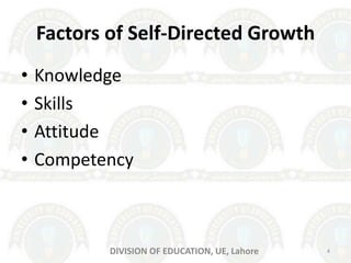 Factors of Self-Directed Growth
• Knowledge
• Skills
• Attitude
• Competency
DIVISION OF EDUCATION, UE, Lahore 4
 