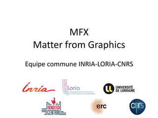MFX
Matter from Graphics
Equipe commune INRIA-LORIA-CNRS
 