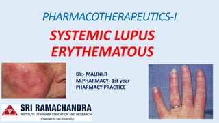 PHARMACOTHERAPEUTICS-I
SYSTEMIC LUPUS
ERYTHEMATOUS
BY:- MALINI.R
M.PHARMACY- 1st year
PHARMACY PRACTICE
 