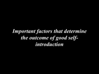 Important factors that determine
the outcome of good self-
introduction
 