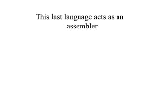 This last language acts as an
           assembler
 