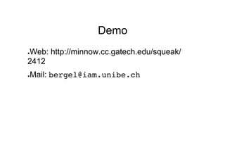 Demo
Web: http://minnow.cc.gatech.edu/squeak/
● 

2412
 Mail: bergel@iam.unibe.ch!
● 
 