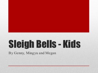 Sleigh Bells - Kids
By Genny, Mingyu and Megan
 