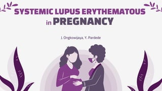 SYSTEMIC LUPUS ERYTHEMATOUS
in PREGNANCY
J. Ongkowijaya, Y. Pardede
 