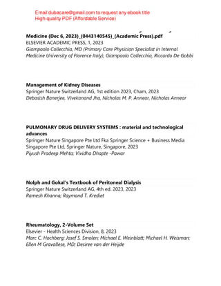 AI in Clinical Practice - A Guide to Artificial Intelligence and Digital
Medicine (Dec 6, 2023)_(0443140545)_(Academic Press).pdf
ELSEVIER ACADEMIC PRESS, 1, 2023
Giampaolo Collecchia, MD (Primary Care Physician Specialist in Internal
Medicine University of Florence Italy), Giampaolo Collecchia, Riccardo De Gobbi
Management of Kidney Diseases
Springer Nature Switzerland AG, 1st edition 2023, Cham, 2023
Debasish Banerjee, Vivekanand Jha, Nicholas M. P. Annear, Nicholas Annear
PULMONARY DRUG DELIVERY SYSTEMS : material and technological
advances
Springer Nature Singapore Pte Ltd Fka Springer Science + Business Media
Singapore Pte Ltd, Springer Nature, Singapore, 2023
Piyush Pradeep Mehta; Vividha Dhapte -Pawar
Nolph and Gokal's Textbook of Peritoneal Dialysis
Springer Nature Switzerland AG, 4th ed. 2023, 2023
Ramesh Khanna; Raymond T. Krediet
Rheumatology, 2-Volume Set
Elsevier - Health Sciences Division, 8, 2023
Marc C. Hochberg; Josef S. Smolen; Michael E. Weinblatt; Michael H. Weisman;
Ellen M Gravallese, MD; Desiree van der Heijde
 